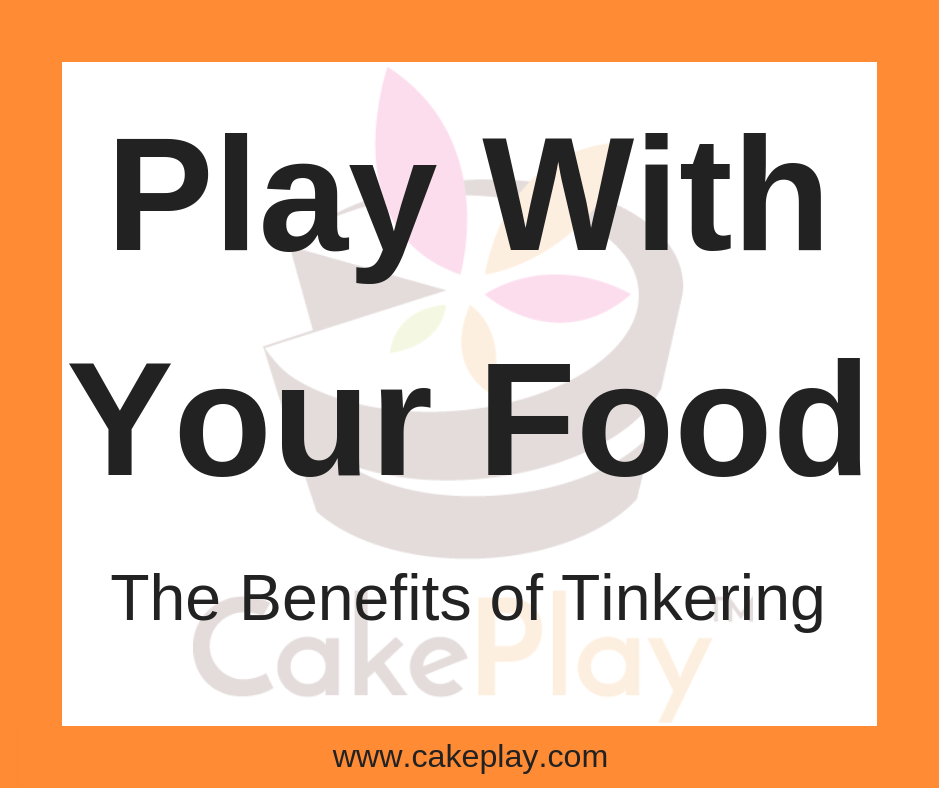 Play With Your Food- The Benefits of Tinkering