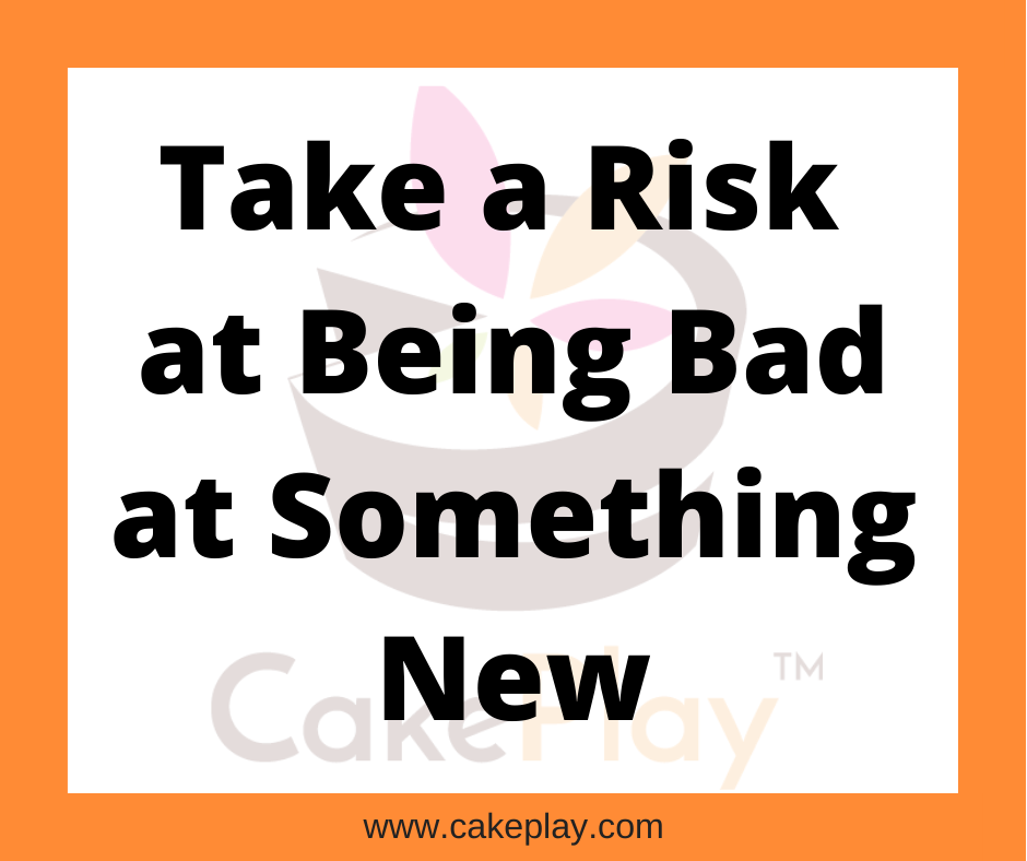 Take a Risk at Being Bad at Something New